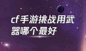 cf手游挑战用武器哪个最好