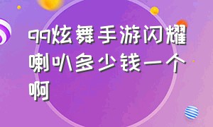 qq炫舞手游闪耀喇叭多少钱一个啊