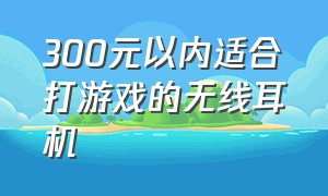 300元以内适合打游戏的无线耳机