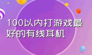 100以内打游戏最好的有线耳机