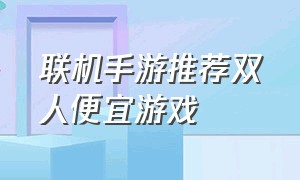 联机手游推荐双人便宜游戏