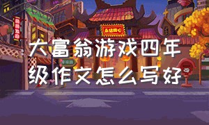 大富翁游戏四年级作文怎么写好