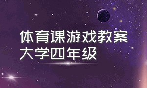 体育课游戏教案大学四年级