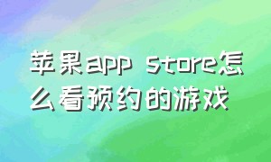 苹果app store怎么看预约的游戏