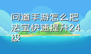 问道手游怎么把法宝快速提升24级