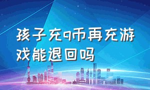 孩子充q币再充游戏能退回吗