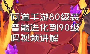 问道手游80级装备能进化到90级吗视频讲解