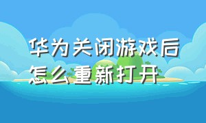 华为关闭游戏后怎么重新打开