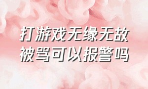 打游戏无缘无故被骂可以报警吗