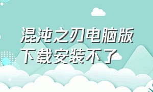 混沌之刃电脑版下载安装不了