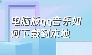 电脑版qq音乐如何下载到本地