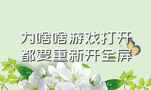 为啥啥游戏打开都要重新开全屏