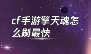 cf手游擎天魂怎么刷最快