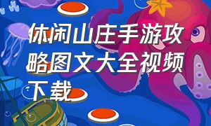 休闲山庄手游攻略图文大全视频下载