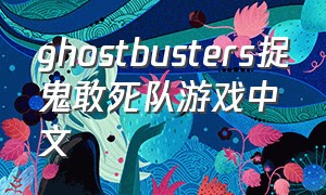 ghostbusters捉鬼敢死队游戏中文