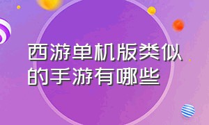 西游单机版类似的手游有哪些