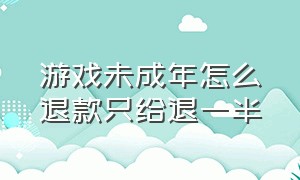 游戏未成年怎么退款只给退一半