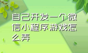 自己开发一个微信小程序游戏怎么弄