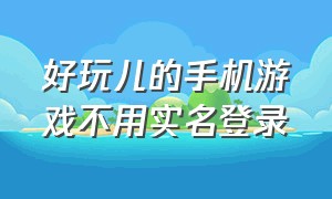 好玩儿的手机游戏不用实名登录