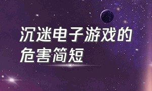 沉迷电子游戏的危害简短