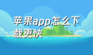 苹果app怎么下载更快