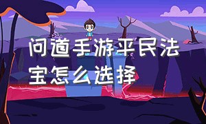 问道手游平民法宝怎么选择