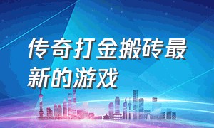 传奇打金搬砖最新的游戏