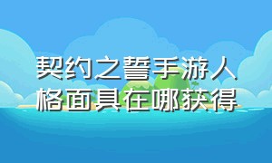 契约之誓手游人格面具在哪获得