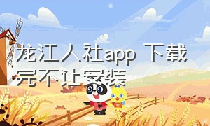 龙江人社app 下载完不让安装