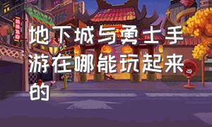 地下城与勇士手游在哪能玩起来的