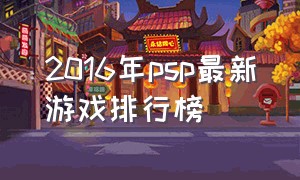 2016年psp最新游戏排行榜