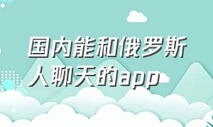 国内能和俄罗斯人聊天的app