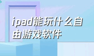 ipad能玩什么自由游戏软件