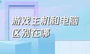 游戏主机和电脑区别在哪