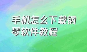 手机怎么下载钢琴软件教程