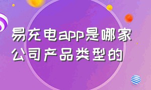 易充电app是哪家公司产品类型的