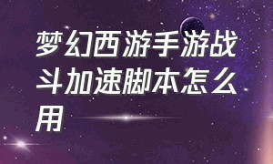 梦幻西游手游战斗加速脚本怎么用