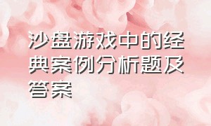 沙盘游戏中的经典案例分析题及答案