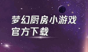 梦幻厨房小游戏官方下载