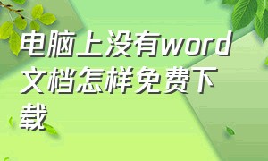 电脑上没有word文档怎样免费下载