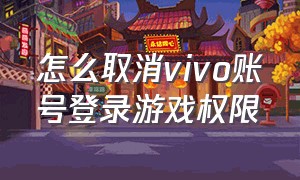 怎么取消vivo账号登录游戏权限