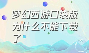 梦幻西游口袋版为什么不能下载了