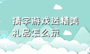 猜字游戏送精美礼品怎么玩