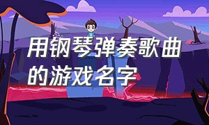 用钢琴弹奏歌曲的游戏名字