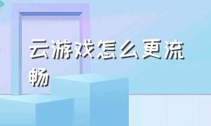 云游戏怎么更流畅