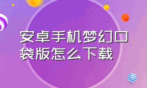 安卓手机梦幻口袋版怎么下载