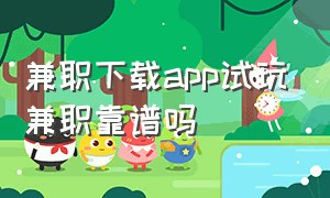 兼职下载app试玩兼职靠谱吗