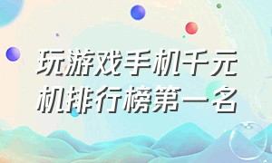 玩游戏手机千元机排行榜第一名