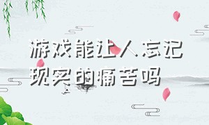 游戏能让人忘记现实的痛苦吗