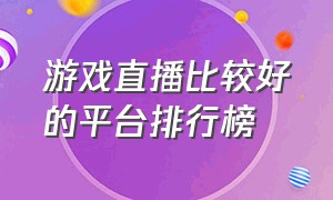 游戏直播比较好的平台排行榜